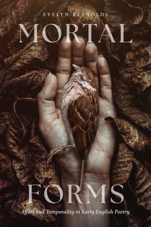 Mortal Forms: Affect and Temporality in Early English Poetry de Evelyn Reynolds