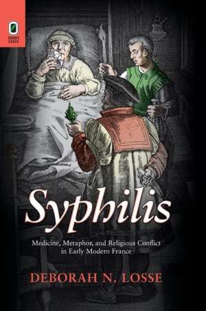 Syphilis: Medicine, Metaphor, and Religious Conflict in Early Modern France de Deborah N. Losse