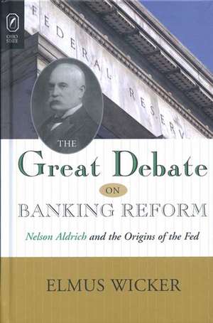 GREAT DEBATE ON BANKING REFORM: NELSON ALDRICH AND THE ORIGINS OF THE FE de ELMUS WICKER