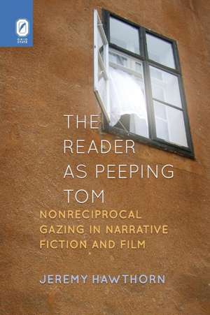 The Reader as Peeping Tom: Nonreciprocal Gazing in Narrative Fiction and Film de Ph.D. Jeremy Hawthorn