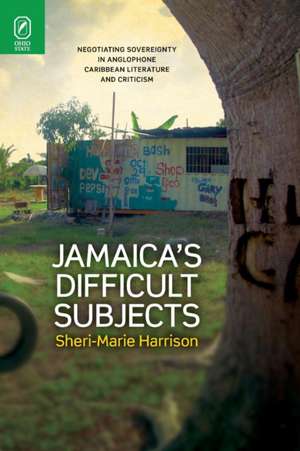 Jamaica's Difficult Subjects: Negotiating Sovereignty in Anglophone Caribbean Literature and Criticism de Sheri-Marie Harrison