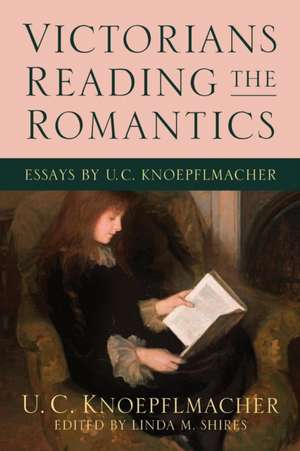 Victorians Reading the Romantics: Essays by U. C. Knoepflmacher de U. C. Knoepflmacher