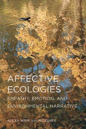 Affective Ecologies: Empathy, Emotion, and Environmental Narrative de Alexa Weik von Mossner