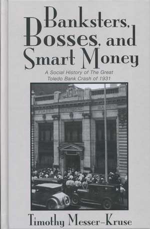 BANKSTERS BOSSES SMART MONEY: SOCIAL HISTORY OF GREAT TOLEDO BANK CRAS de TIMOTHY MESSER-KRUSE