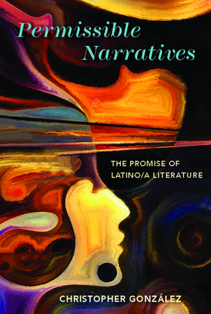 Permissible Narratives: The Promise of Latino/a Literature de Christopher González