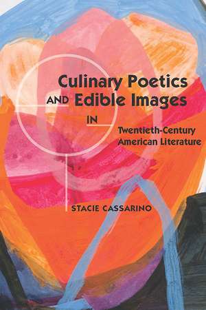 Culinary Poetics and Edible Images in Twentieth-Century American Literature de Stacie Cassarino