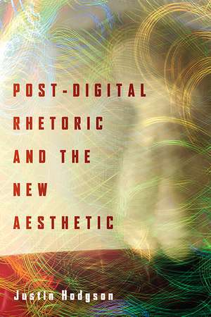 Post-Digital Rhetoric and the New Aesthetic de Justin Hodgson