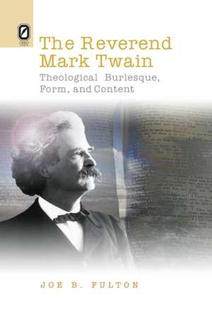 The REVEREND MARK TWAIN: THEOLOGICAL BURLESQUE, FORM, AND CONTENT de JOE B FULTON