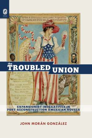 The Troubled Union: Expansionist Imperatives in Post-Reconstruction American Novels de John Morán González