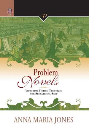 PROBLEM NOVELS: VICTORIAN FICTION THEORIZES THE SENSATIONAL SELF de ANNA MARIA JONES