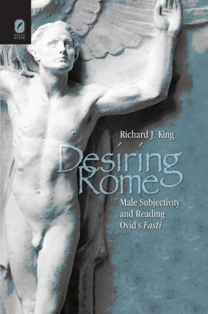 DESIRING ROME: MALE SUBJECTIVITY AND READING OVID'S FASTI de Richard King