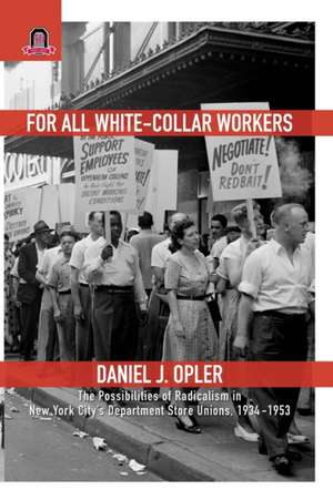 For All White-Collar Workers: The Possibilities of Radicalism in New York City's Department Store Unions, 1934–1953 de Daniel J. Opler