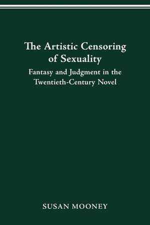 The Artistic Censoring of Sexuality: Fantasy and Judgment in the Twentieth Century Novel de Ph.D. Susan Mooney