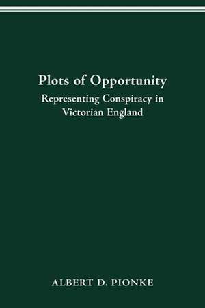 PLOTS OF OPPORTUNITY: REPRESENTING CONSPIRACY IN VICTORIAN ENGLAND de ALBERT D. PIONKE