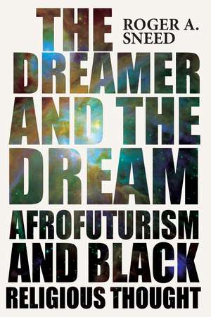 The Dreamer and the Dream: Afrofuturism and Black Religious Thought de Roger A. Sneed