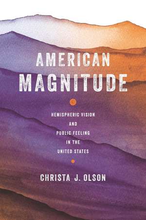 American Magnitude: Hemispheric Vision and Public Feeling in the United States de Christa J. Olson