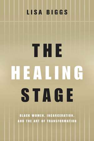 The Healing Stage: Black Women, Incarceration, and the Art of Transformation de Lisa Biggs