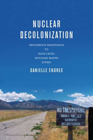 Nuclear Decolonization: Indigenous Resistance to High-Level Nuclear Waste Siting de Danielle Endres