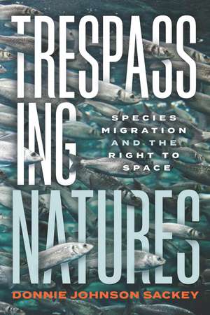 Trespassing Natures: Species Migration and the Right to Space de Donnie Johnson Sackey