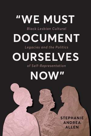“We Must Document Ourselves Now”: Black Lesbian Cultural Legacies and the Politics of Self-Representation de Stephanie Andrea Allen