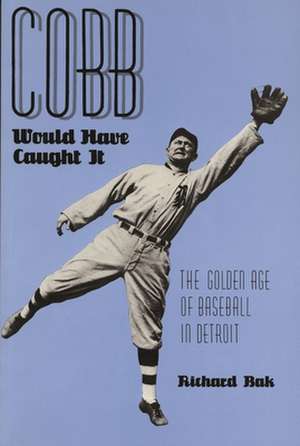 Cobb Would Have Caught It: The Golden Age of Baseball in Detroit de Richard Bak