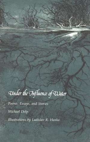 Under the Influence of Water: Poems, Essays, and Stories de Michael Delp