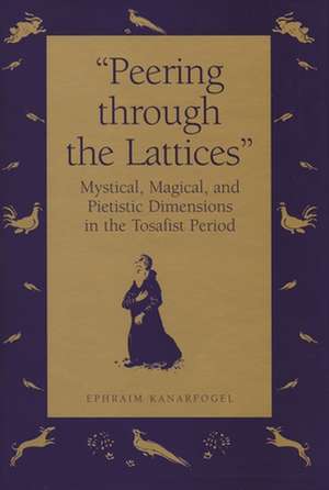 "Peering Through the Lattices": Mystical, Magical, and Pietistic Dimensions in the Tosafist Period de Ephraim Kanarfogel