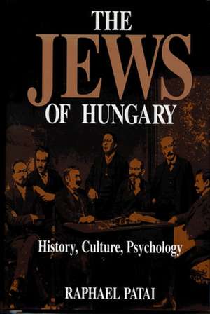 The Jews of Hungary: History, Culture, Psychology de Raphael Patai