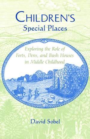 Children's Special Places: Exploring the Role of Forts, Dens, and Bush Houses in Middle Childhood de David Sobel