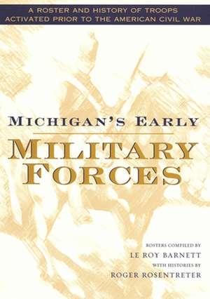 Michigan's Early Military Forces: A Roster and History of Troops Activated Prior to the American Civil War de L. Barnett