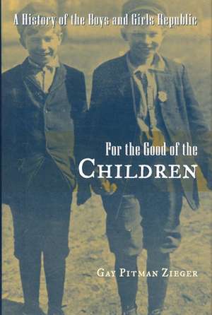 For the Good of the Children: A History of the Boys and Girls Republic de Gay P. Zieger