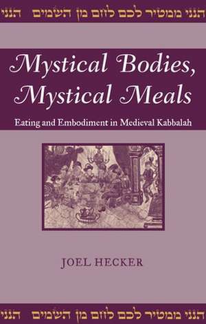 Mystical Bodies, Mystical Meals: Eating and Embodiment in Medieval Kabbalah de Joel Hecker