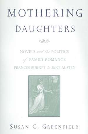 Mothering Daughters: Novels and the Politics of Family Romance, Frances Burney to Jane Austen de Susan C. Greenfield