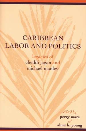 Caribbean Labor and Politics: Legacies of Cheddi Jagan and Michael Manley de Perry Mars