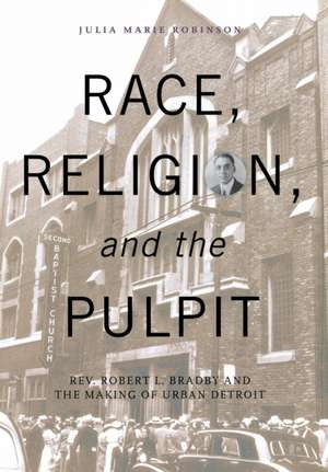 Race, Religion, and the Pulpit: REV. Robert L. Bradby and the Making of Urban Detroit de Julia Marie Robinson