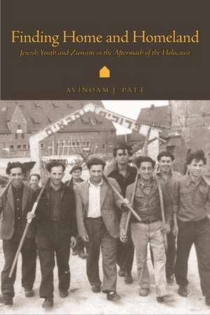 Finding Home and Homeland: Jewish Youths and Zionism in the Aftermath of the Holocaust de Avinoam J. Patt