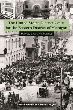 The United States District Court for the Eastern District of Michigan: People, Law, and Politics de David Gardner Chardavoyne