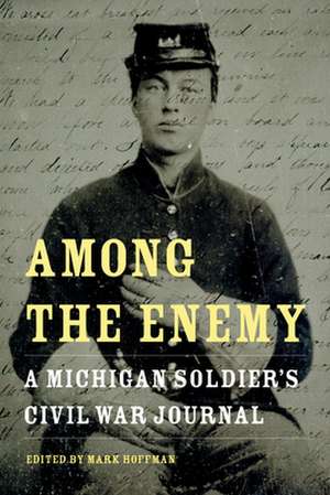 Among the Enemy: A Michigan Soldier's Civil War Journal de Mark Hoffman