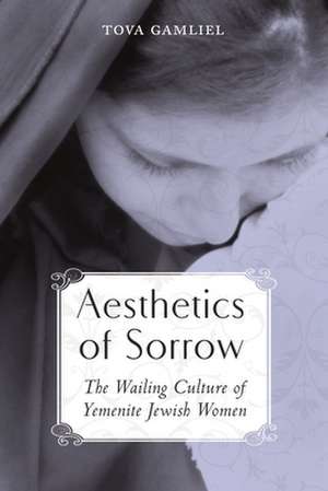 Aesthetics of Sorrow: The Wailing Culture of Yemenite Jewish Women de Tova Gamliel