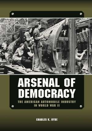 Arsenal of Democracy: The American Automobile Industry in World War II de Charles K. Hyde