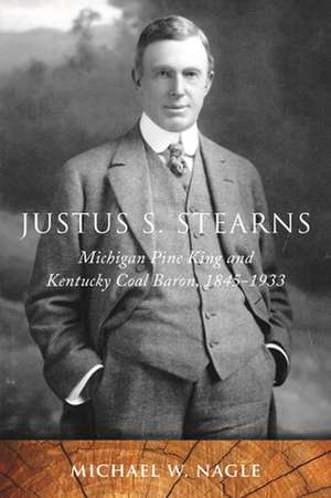 Justus S. Stearns: Michigan Pine King and Kentucky Coal Baron, 1845-1933 de Michael W. Nagle