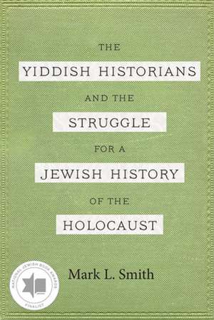 The Yiddish Historians and the Struggle for a Jewish History of the Holocaust de Mark L. Smith