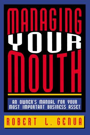 Managing Your Mouth: An Owner's Manual for Your Most Important Business Asset de Robert L. GENUA