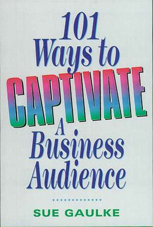 101 Ways to Captivate a Business Audience de Sue GAULKE