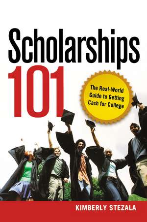 Scholarships 101: The Real-World Guide to Getting Cash for College de Kimberly Ann Stezala