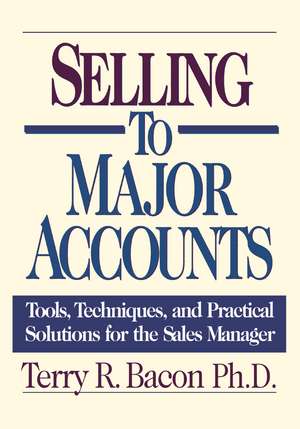 Selling to Major Accounts: Tools, Techniques, and Practical Solutions for the Sales Manager de Terry Bacon