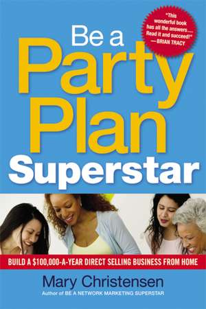 Be a Party Plan Superstar: Build a $100,000-a-Year Direct Selling Business from Home de Mary Christensen