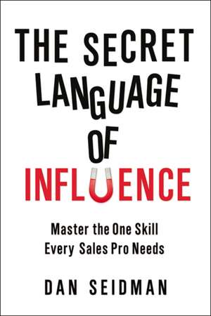 The Secret Language of Influence: Master the One Skill Every Sales Pro Needs de Dan Seidman