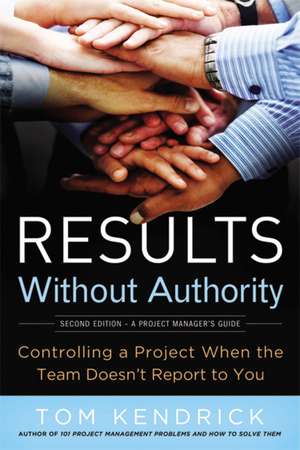 Results Without Authority: Controlling a Project When the Team Doesn't Report to You de Tom Kendrick