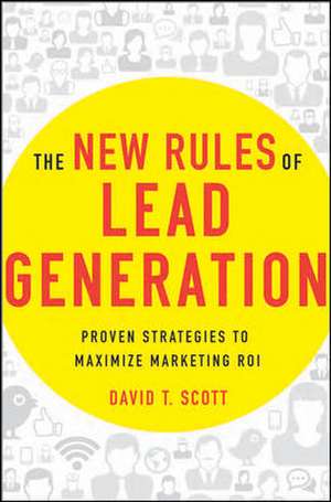 The New Rules of Lead Generation: Proven Strategies to Maximize Marketing ROI de David Scott